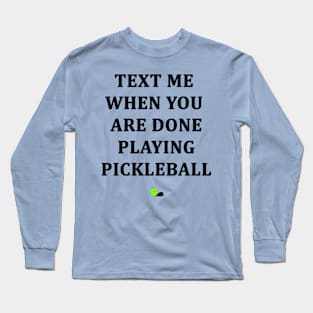 Text Me When You Are Done Playing Pickleball Long Sleeve T-Shirt